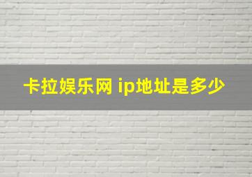 卡拉娱乐网 ip地址是多少